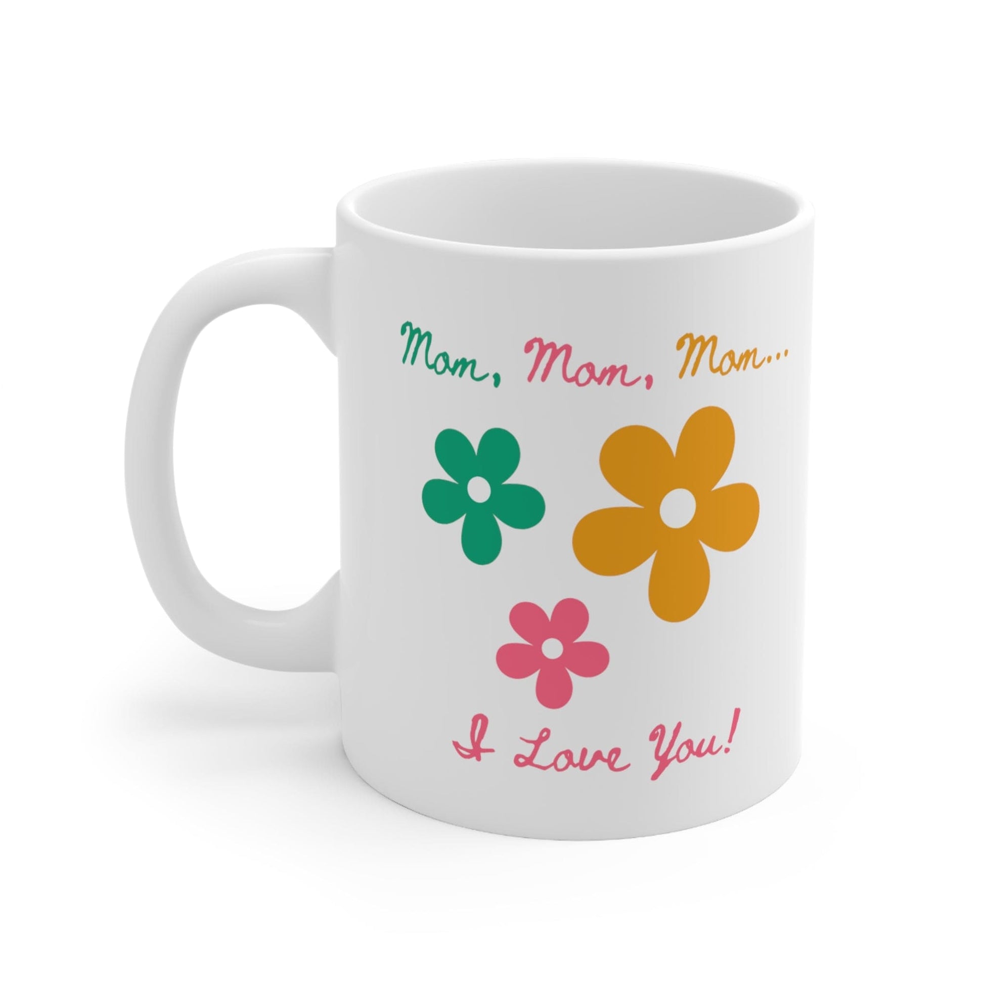 Printify Mug 11oz Mom, Mom, Mom... I Love You 11 Oz Ceramic Mug - Perfect Gift for Mom - Mug with Green, Pink, and Yellow Flowers and Words - Love Mom